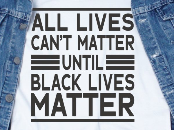 All lives can’t matter until black lives matter svg – quotes – motivation graphic t-shirt design