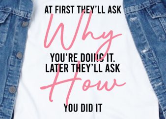At first they’ll ask why you’re doing it. Later they’ll ask how you did it SVG – Quotes – Motivation t shirt design for sale
