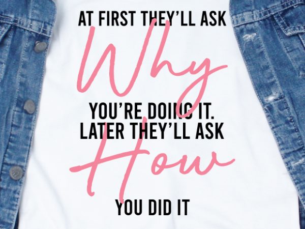 At first they’ll ask why you’re doing it. later they’ll ask how you did it svg – quotes – motivation t shirt design for sale At first they’ll ask why you’re doing it. later they’ll ask how you did it svg – quotes – motivation t shirt design for sale