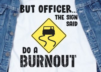 But Officer The Sign Said Do A Burnout SVG – Funny Tshirt Design