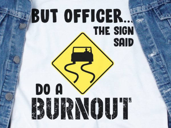 But officer the sign said do a burnout svg – funny tshirt design