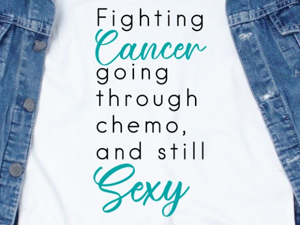 Fighting cancer, going through chemo and still sexy svg – quotes – cancer awareness – cancer t-shirt design png