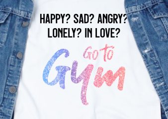Happy sad angry lonely in love go to gym SVG – Quotes – Motivation – Gym t shirt design for sale