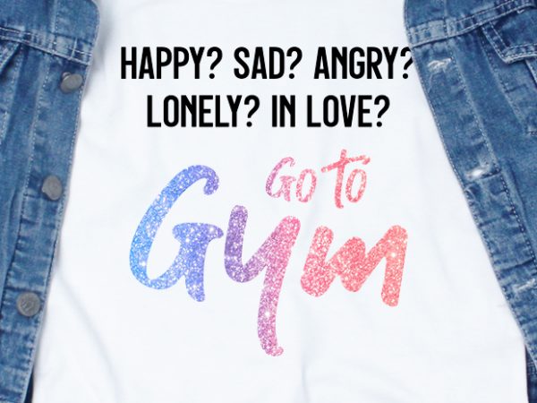 Happy sad angry lonely in love go to gym svg – quotes – motivation – gym t shirt design for sale