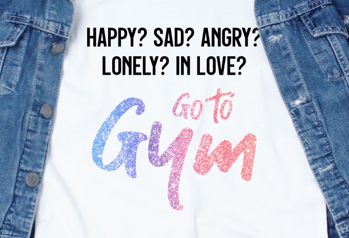 Happy sad angry lonely in love go to gym SVG – Quotes – Motivation – Gym t shirt design for sale