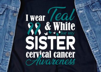 I Wear Teal and White for my Sister cervical cancer awareness SVG – Cancer – Cancer Awareness – Cervical Cancer – Motivation t-shirt design for