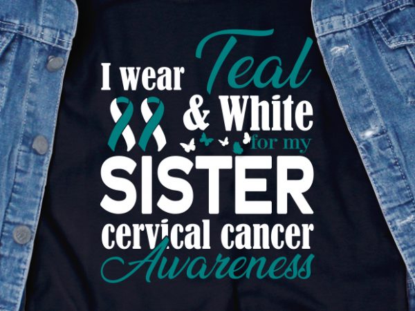 I wear teal and white for my sister cervical cancer awareness svg – cancer – cancer awareness – cervical cancer – motivation t-shirt design for