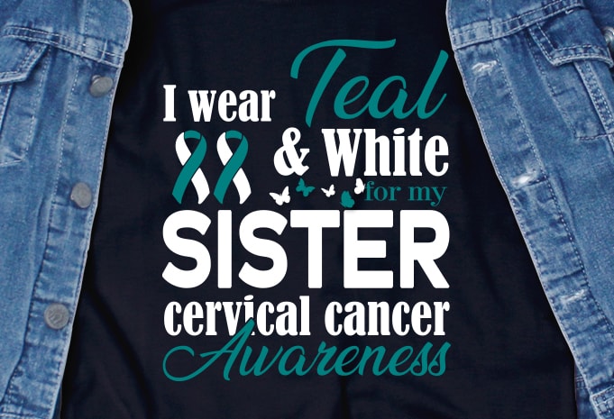 I Wear Teal and White for my Sister cervical cancer awareness SVG - Cancer - Cancer Awareness - Cervical Cancer - Motivation t-shirt design for