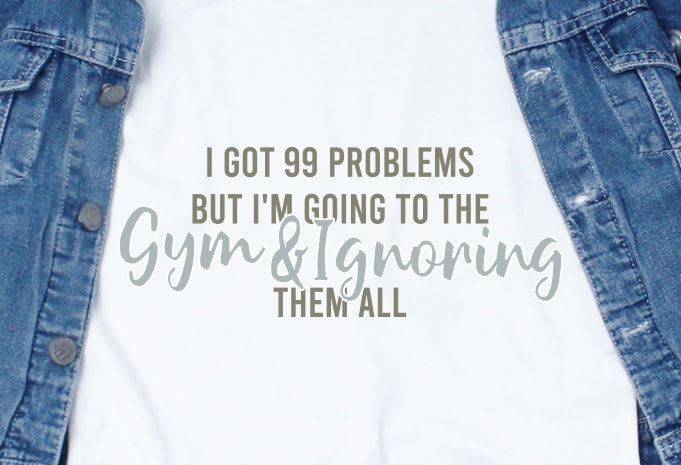I got 99 problems but I'm going to the gym & ignoring them all SVG - Quotes - Motivation - Gym design for t shirt