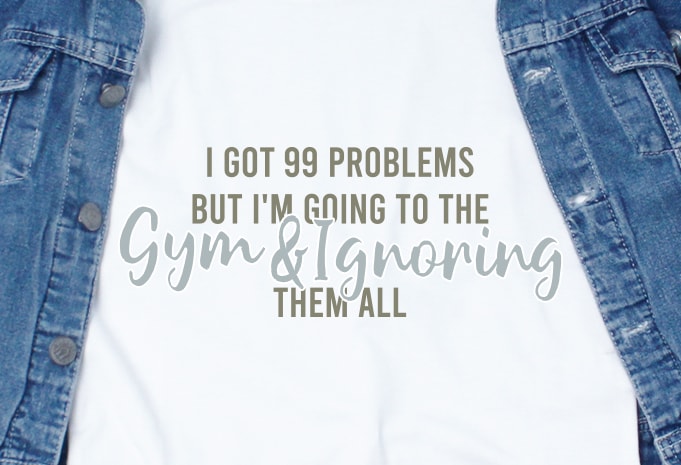 I got 99 problems but I'm going to the gym & ignoring them all SVG - Quotes - Motivation - Gym design for t shirt