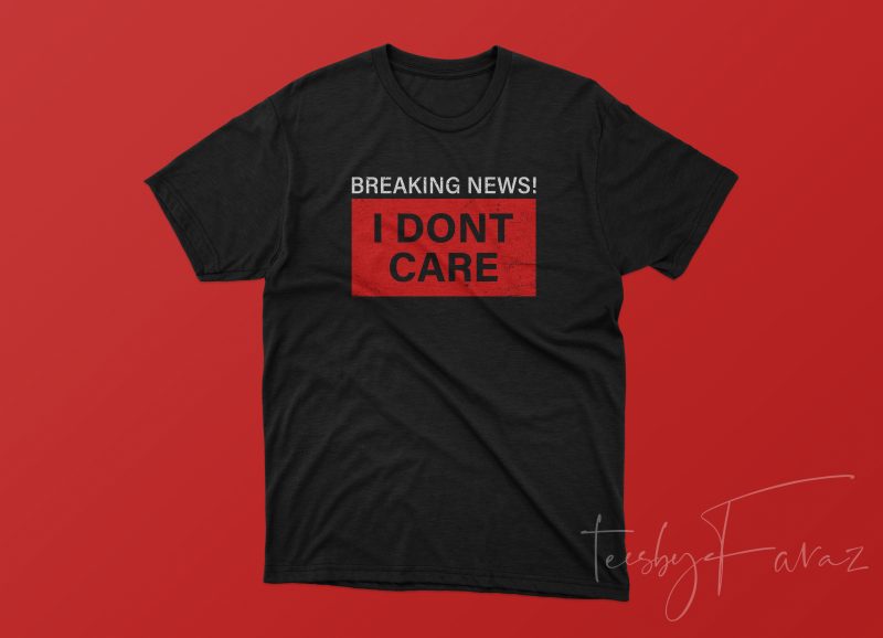 Breaking News I dont Care t shirt design for purchase