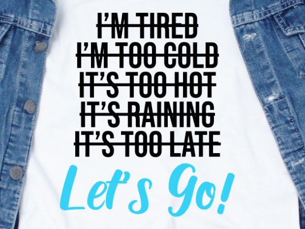 I’m tired. it’s too cold. it’s too hot. it’s raining. it’s too late. let’s go! svg – quotes – motivation – workout buy t shirt