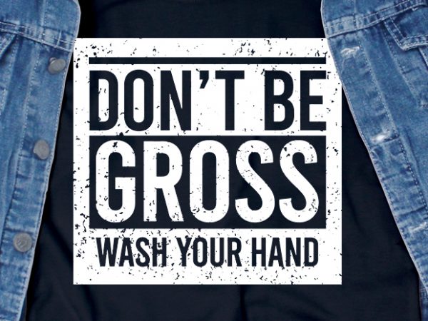 Don’t be gross wash your hands – corona virus – sarcastic – funny t-shirt design – commercial use