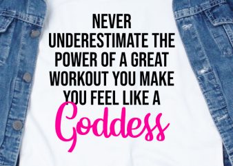 Never underestimate the power of a great workout yo make you feel like a goddess SVG – Quotes – Motivation – Workout commercial use t-shirt