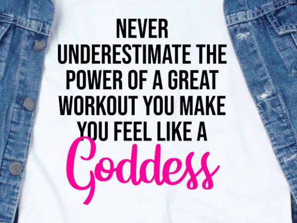 Never underestimate the power of a great workout yo make you feel like a goddess svg – quotes – motivation – workout commercial use t-shirt
