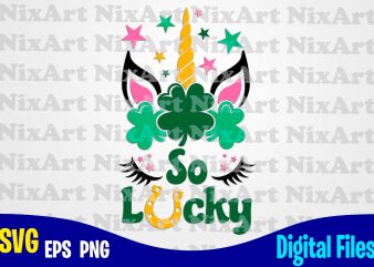 So Lucky, Patricks day, Unicorn, Unicorn head, Unicorn face, Unicorn svg, Funny Unicorn design svg eps, png files for cutting machines and print t shirt