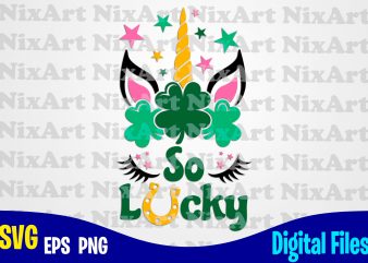 So Lucky, Patricks day, Unicorn, Unicorn head, Unicorn face, Unicorn svg, Funny Unicorn design svg eps, png files for cutting machines and print t shirt