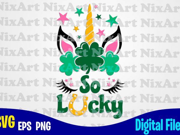 So lucky, patricks day, unicorn, unicorn head, unicorn face, unicorn svg, funny unicorn design svg eps, png files for cutting machines and print t shirt