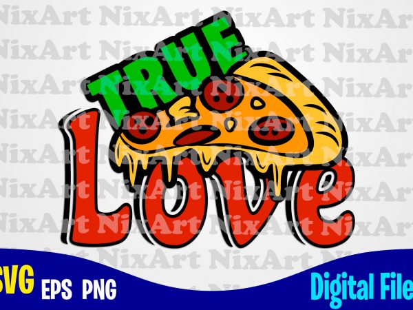 True love pizza, pizza, food, pizza lover, pizza svg, piece of pizza, funny pizza design svg eps, png files for cutting machines and print t