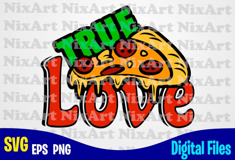 True Love Pizza, Pizza, Food, Pizza lover, Pizza svg, piece of pizza, Funny Pizza design svg eps, png files for cutting machines and print t