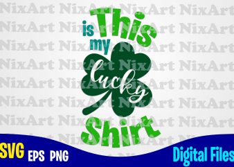 This is my Lucky Shirt, Lucky, Clover, Shamrock, Patrick, st. Patricks day, Funny Patricks day design svg eps, png files for cutting machines and print