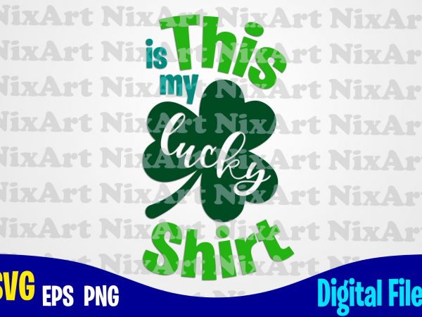 This is my lucky shirt, lucky, clover, shamrock, patrick, st. patricks day, funny patricks day design svg eps, png files for cutting machines and print