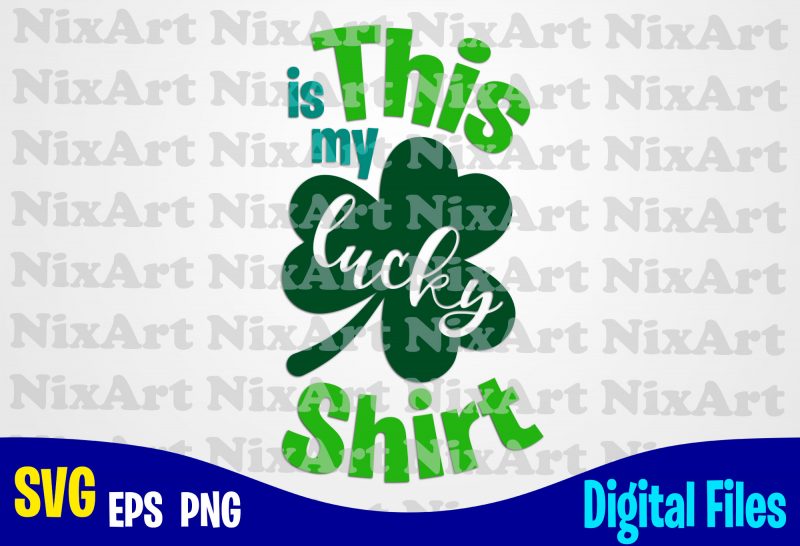 This is my Lucky Shirt, Lucky, Clover, Shamrock, Patrick, st. Patricks day, Funny Patricks day design svg eps, png files for cutting machines and print