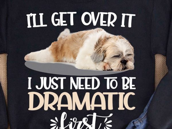 Shih tzu i just need to be dramatic first buy t shirt design for commercial use