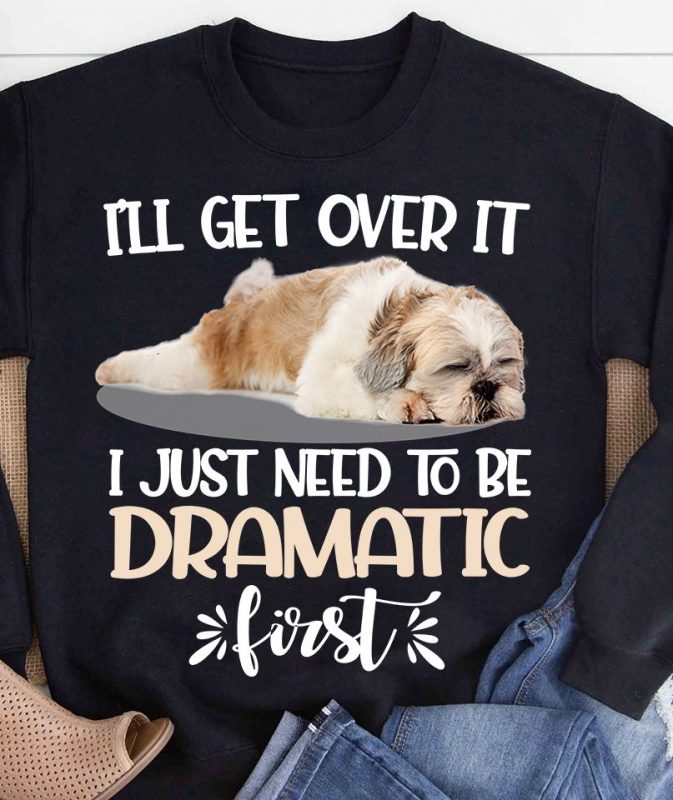 Shih tzu I just need to be dramatic first buy t shirt design for commercial use