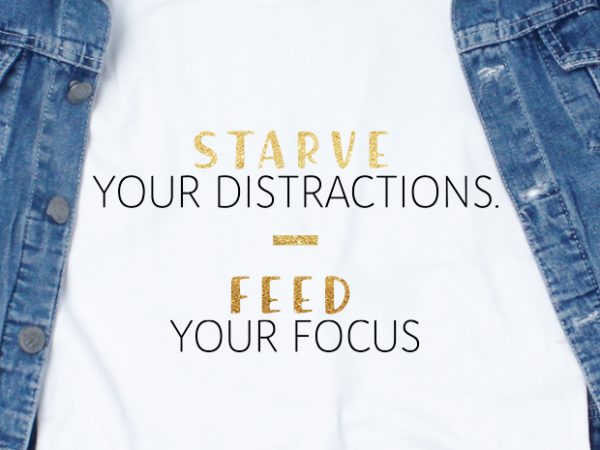 Starve your distractions, feed your focus svg – quotes – motivation – workout buy t shirt design artwork