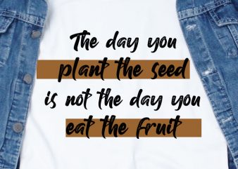 The day you plant the seed is not the day you eat the fruit SVG – Quotes – Motivation – Workout t shirt design for