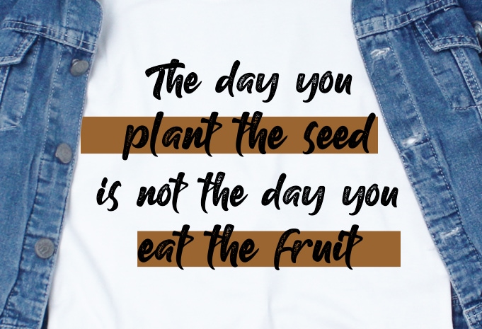 The day you plant the seed is not the day you eat the fruit SVG - Quotes - Motivation - Workout t shirt design for