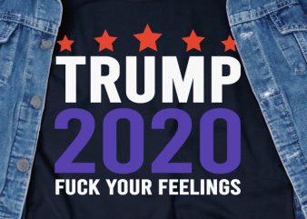 Trump 2020 Fuck Your Feelings SVG – Trump – 2020 – America – commercial use t-shirt design