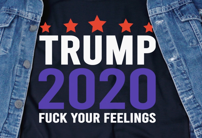 Trump 2020 Fuck Your Feelings SVG – Trump – 2020 – America – commercial use t-shirt design