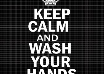 Keep Calm And Wash Your Hands SVG,Keep Calm And Wash Your Hands PNG,Keep Calm And Wash Your Hands DESIGN,Keep Calm And Wash Your Hands SHIRT,Keep