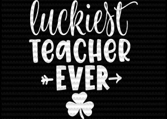 St. Patrick’s Day Shirt for Teacher Luckiest Teacher Ever svg, luckiest teacher ever svg, png, dxf, eps, ai file buy t shirt design for commercial