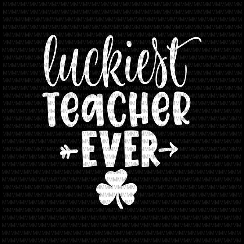 Download St Patrick S Day Shirt For Teacher Luckiest Teacher Ever Svg Luckiest Teacher Ever Svg Png Dxf Eps Ai File Buy T Shirt Design For Commercial Use Buy T Shirt Designs