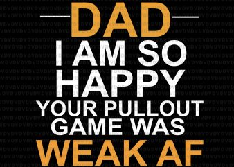 Dad i am so happy your pullout game was weak af svg,Dad i am so happy your pullout game was weak af,Dad i am so