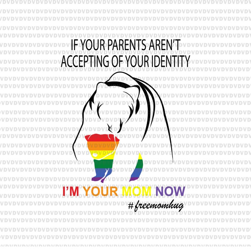 If your parents aren's accepting of your identify,i'm your mom now bear free mom hug svg,If your parents aren's accepting of your identify png,If your