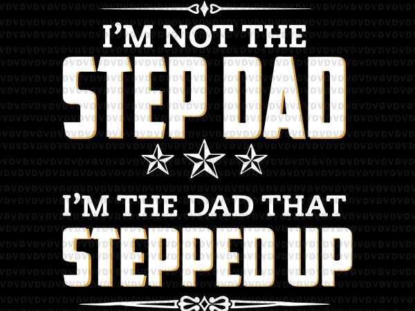 I’m not the step dad, i’m the dad that stepped up svg,i’m not the step dad i’m the dad that stepped up,i’m not the step t shirt design for sale