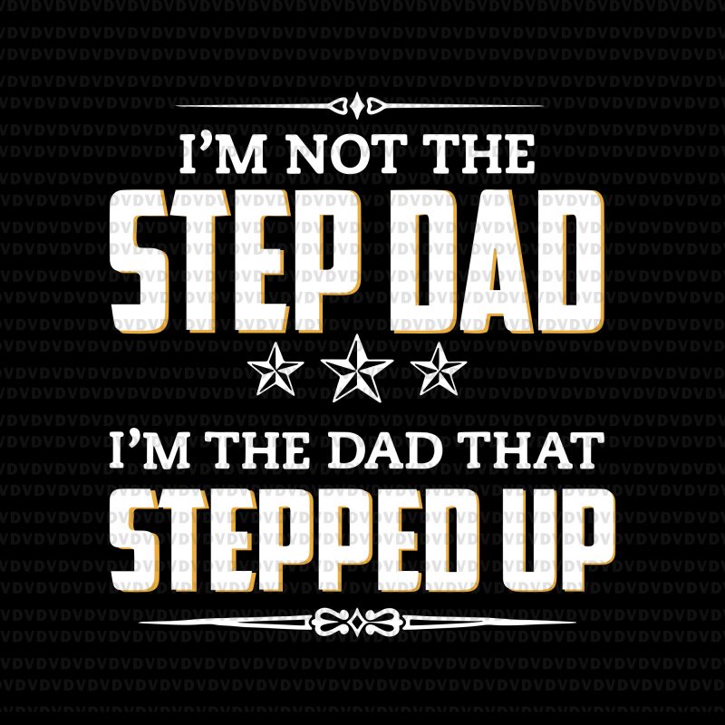 Download I'm not the step dad, I'm the dad that stepped up svg,I'm ...