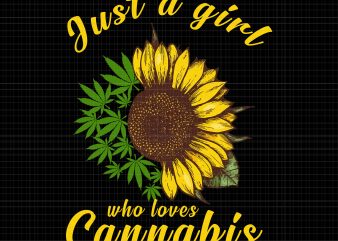 Just a girl who loevs cannabis sunflower weed png,Just a girl who loevs cannabis sunflower weed design,Just a girl who loevs cannabis sunflower weed vector,Just