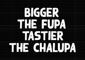 Bigger The Fupa Tastier The Chalupa SVG,Bigger The Fupa Tastier The Chalupa ,Bigger The Fupa Tastier The Chalupa PNG,Bigger The Fupa Tastier The Chalupa DESIGN
