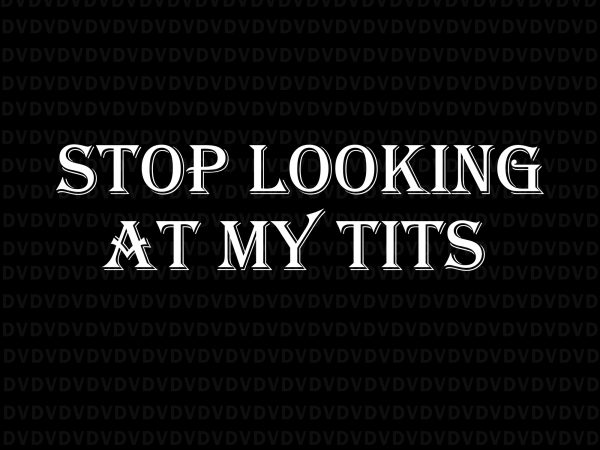 Stop looking at my tits svg, stop looking at my tits png, stop looking at my tits, stop looking at my tits svg quote t-shirt Stop looking at my tits svg, stop looking at my tits png, stop looking at my tits, stop looking at my tits svg quote t-shirt