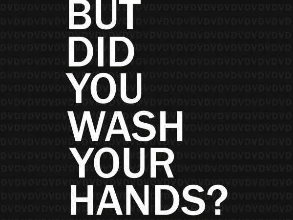 But did you wash your hands hand washing hygiene svg, but did you wash your hands hand svg, but did you wash your hands hand, t shirt template