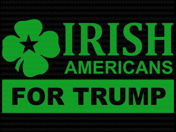 Irish americans for trump svg, patricks day svg, png, dxf, eps, ai file t shirt design for purchase
