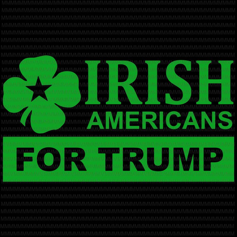 Irish Americans for Trump svg, Patricks Day svg, png, dxf, eps, ai file t shirt design for purchase