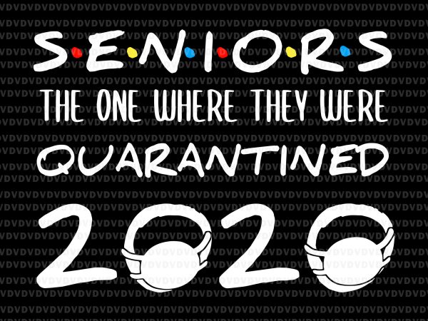 Senior 2020 svg, senior the one where they were quarantined 2020 svg, seniors the one where they were quarantined 2020, seniors 2020, class of 2020 t shirt template vector