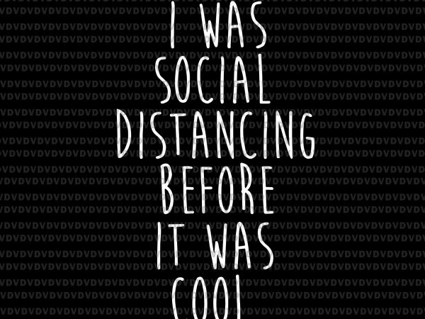 I was social distancing before it was cool svg, i was social distancing before it was cool, i was social distancing before it was cool t shirt design for sale