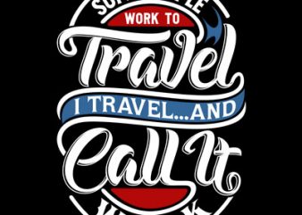 Some People work to travel shirt design png